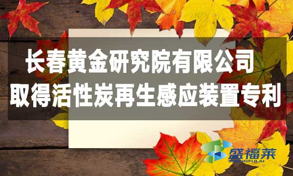 祝賀長(zhǎng)春黃金研究院有限公司取得活性炭再生感應(yīng)裝置專利，降低能耗